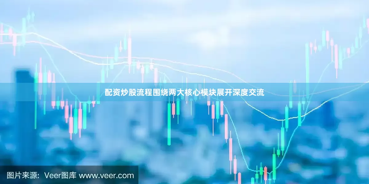 配资炒股流程围绕两大核心模块展开深度交流