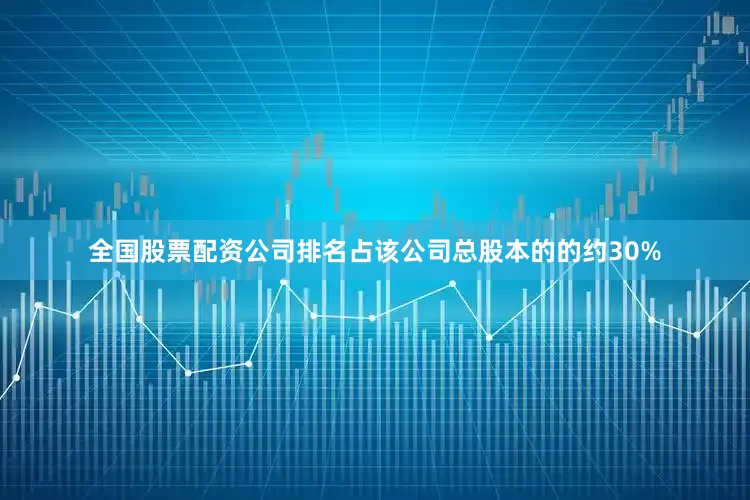 全国股票配资公司排名占该公司总股本的的约30%