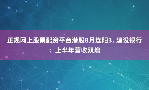 正规网上股票配资平台港股8月连阳3. 建设银行：上半年营收双增