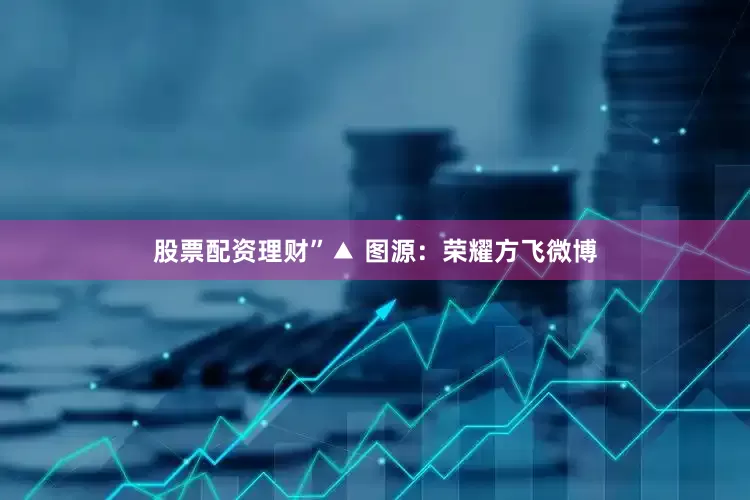 股票配资理财”▲ 图源：荣耀方飞微博