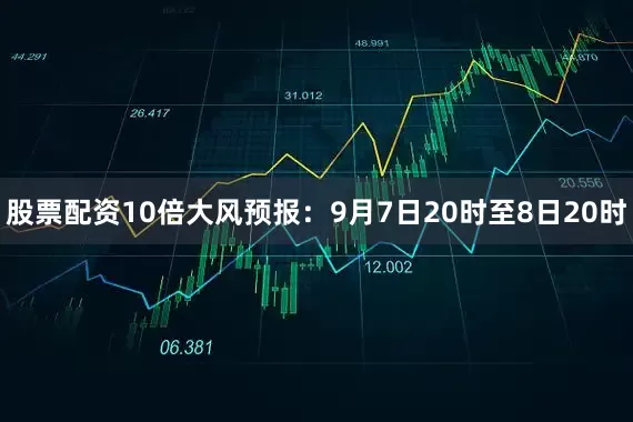 股票配资10倍大风预报：9月7日20时至8日20时