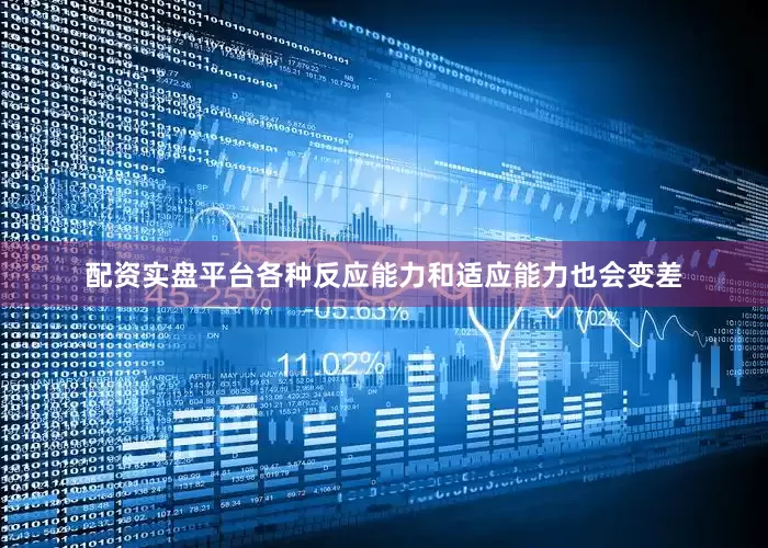 配资实盘平台各种反应能力和适应能力也会变差
