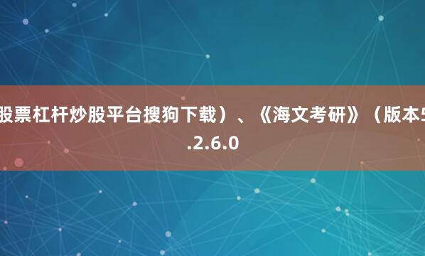 股票杠杆炒股平台搜狗下载）、《海文考研》（版本5.2.6.0
