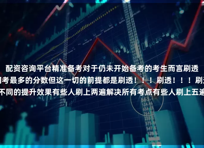 配资咨询平台精准备考对于仍未开始备考的考生而言刷透真题有助于你用最少的时间考最多的分数但这一切的前提都是刷透！！！刷透！！！刷透真题！！！同样的刷题不同的提升效果有些人刷上两遍解决所有考点有些人刷上五遍仍在原地打转这中间缺了什么？缺的是资深老师的真题带练课缺的是资深老师的手把手批改缺的是资深老师的深度讲解这一切在南京华章真题带练班你都能拥有并且！！！现在报名额外赠送纸质版真题集！额外赠送四次全真模
