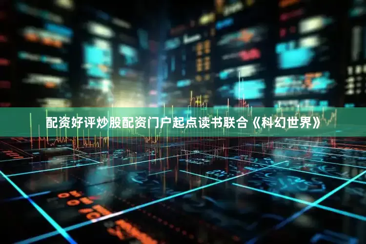 配资好评炒股配资门户起点读书联合《科幻世界》