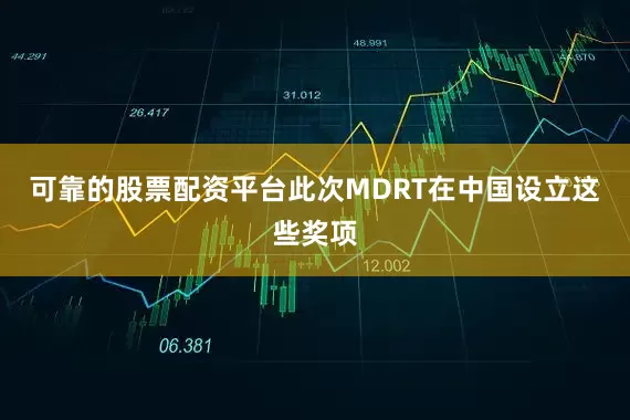 可靠的股票配资平台此次MDRT在中国设立这些奖项