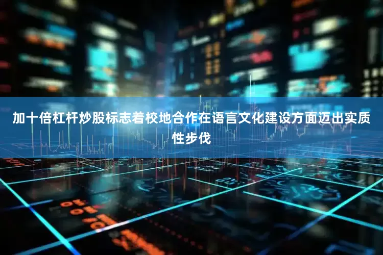 加十倍杠杆炒股标志着校地合作在语言文化建设方面迈出实质性步伐