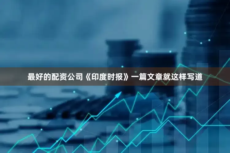 最好的配资公司《印度时报》一篇文章就这样写道