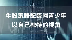 牛股策略配资网青少年以自己独特的视角