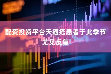 配资投资平台天疱疮患者于此季节尤见反复