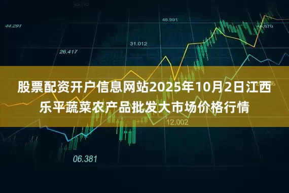 股票配资开户信息网站2025年10月2日江西乐平蔬菜农产品批发大市场价格行情
