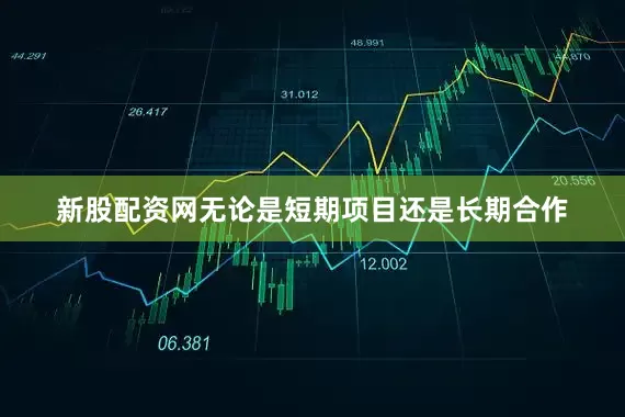 新股配资网无论是短期项目还是长期合作