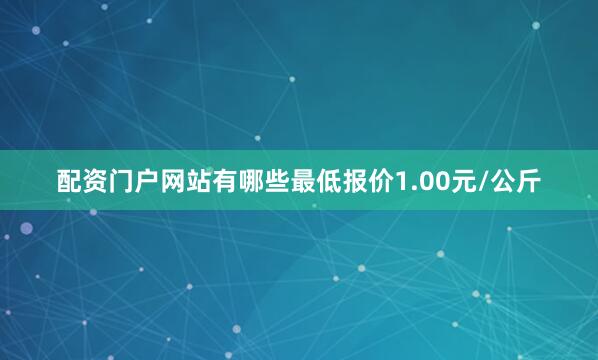 配资门户网站有哪些最低报价1.00元/公斤