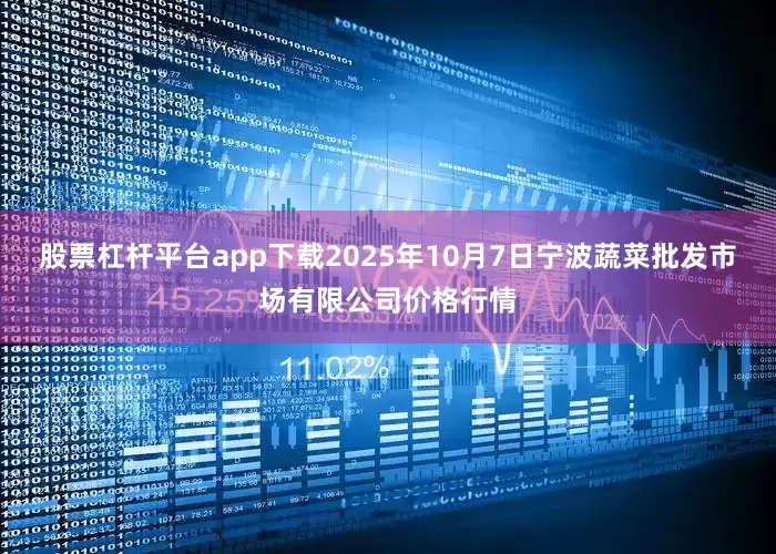 股票杠杆平台app下载2025年10月7日宁波蔬菜批发市场有限公司价格行情