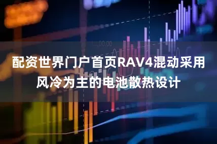 配资世界门户首页RAV4混动采用风冷为主的电池散热设计