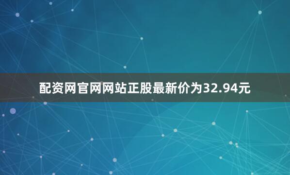 配资网官网网站正股最新价为32.94元