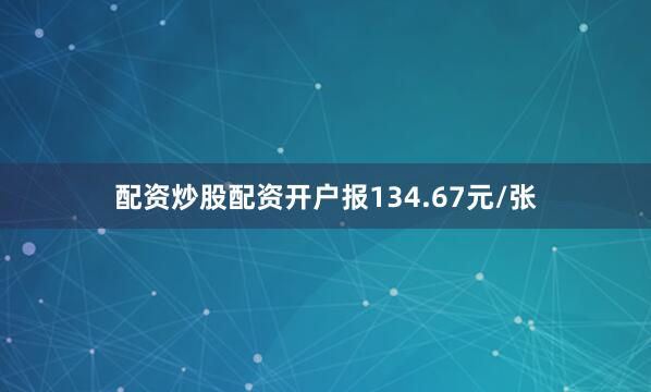 配资炒股配资开户报134.67元/张
